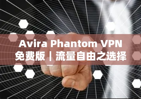 Avira Phantom VPN免费版｜流量自由之选择