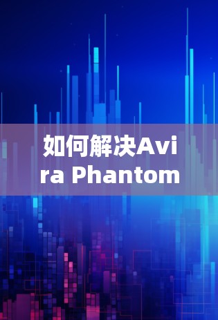 如何解决Avira Phantom VPN连接问题