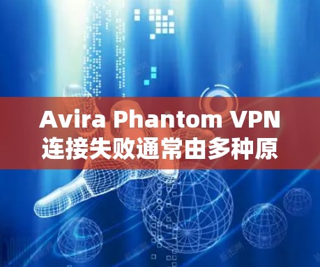 Avira Phantom VPN连接失败通常由多种原因导致，可以从设备配置、网络连接、防火墙设置或AVIRAOPTICALNET自身的问题入手进行排查。以下是一些步骤，帮助你解决这个问题