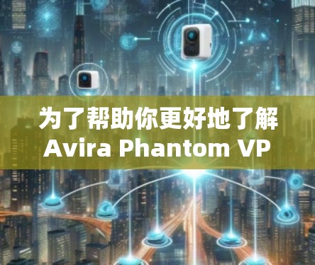 为了帮助你更好地了解Avira Phantom VPN的节点测速和服务器分析，以下是详细的步骤和建议