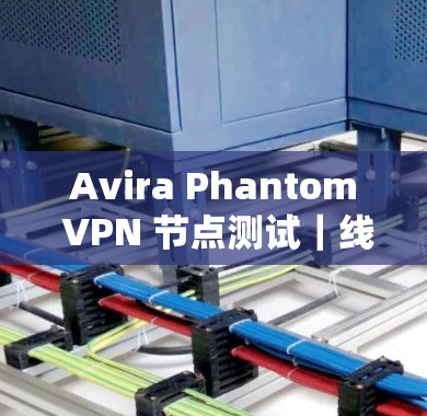 Avira Phantom VPN 节点测试｜线路分析