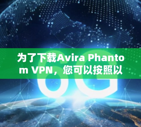 为了下载Avira Phantom VPN，您可以按照以下步骤操作