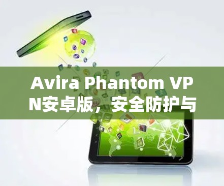 Avira Phantom VPN安卓版,安全防护与流量管理的高效解决方案 Avira Phantom VPN安卓版,安全防护与流量管理的高效解决方案