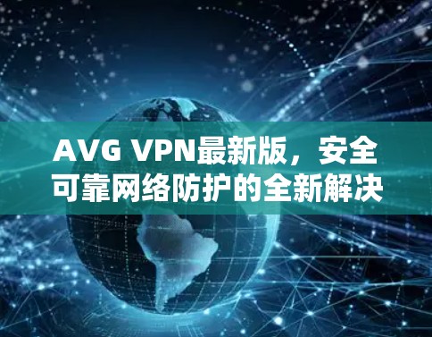 AVG VPN最新版，安全可靠网络防护的全新解决方案