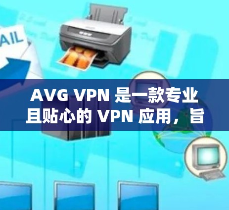 AVG VPN 是一款专业且贴心的 VPN 应用，旨在为用户提供更安全、便捷的VPN服务。以下是对该应用的详细介绍