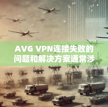 AVG VPN连接失败的问题和解决方案通常涉及多个可能的原因，包括端点配置、防火墙设置、网络连接等。以下是针对常见问题的详细解决方案