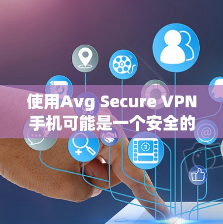 使用Avg Secure VPN手机可能是一个安全的网络加密解决方案，但需要谨慎使用以确保安全。以下是一个基于上述思考的逐步指南