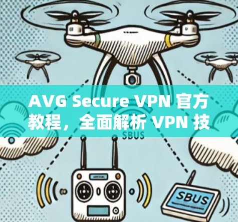 AVG Secure VPN 官方教程,全面解析 VPN 技术与安全防护 AVG Secure VPN 官方教程,全面解析 VPN 技术与安全防护