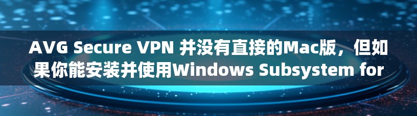 AVG Secure VPN 并没有直接的Mac版，但如果你能安装并使用Windows Subsystem for macOS，那么你可以访问AVG Secure VPN的Mac端。以下是详细的步骤