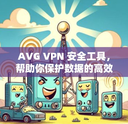 AVG VPN 安全工具，帮助你保护数据的高效选择
