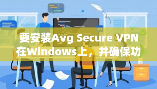 要安装Avg Secure VPN在Windows上，并确保功能正常，可以按照以下步骤操作