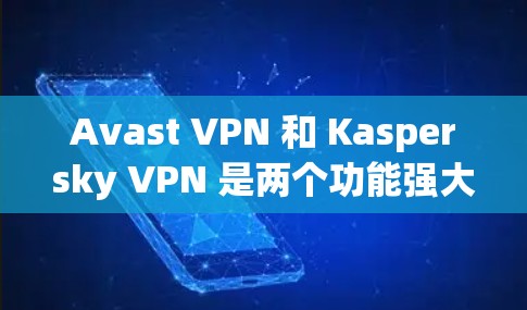 Avast VPN 和 Kaspersky VPN 是两个功能强大的 VPN 应用程序，它们在功能、安全性和适用场景上有所不同。以下是对两者的主要区别和功能介绍