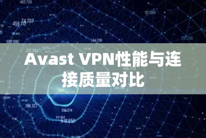 Avast VPN性能与连接质量对比
