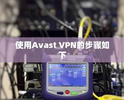 使用Avast VPN的步骤如下
