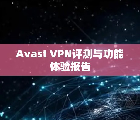 Avast VPN评测与功能体验报告