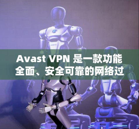 Avast VPN 是一款功能全面、安全可靠的网络过滤器，适合个人用户和企业用户。以下是其功能介绍和综述