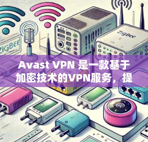 Avast VPN 是一款基于加密技术的VPN服务，提供科学的上网体验，帮助用户在安全和隐私方面得到更好的服务。以下是对 Avast VPN 科学上网体验的分析和总结