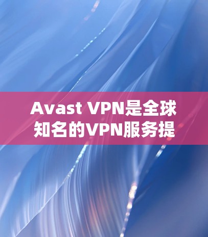 Avast VPN是全球知名的VPN服务提供商，他们提供多个节点的加密连接，以确保用户的网络安全。以下是对Avast VPN节点测速和全球线路分析的详细总结