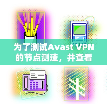 为了测试Avast VPN的节点测速，并查看全球网络情况，您可以按照以下步骤进行