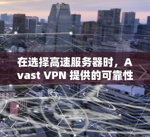 在选择高速服务器时，Avast VPN 提供的可靠性和安全性是关键。以下是一些综合考虑的关键因素和建议