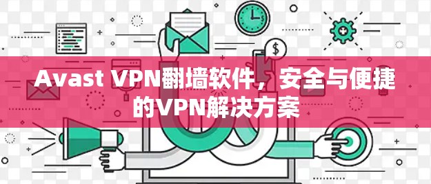 Avast VPN翻墙软件，安全与便捷的VPN解决方案