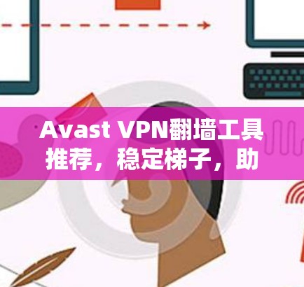 Avast VPN翻墙工具推荐,稳定梯子,助力网络安全 Avast VPN翻墙工具推荐,稳定梯子,助力网络安全
