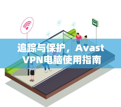 追踪与保护，Avast VPN电脑使用指南