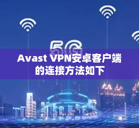 Avast VPN安卓客户端的连接方法如下