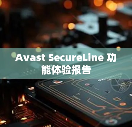 Avast SecureLine 功能体验报告 Avast SecureLine 功能体验报告