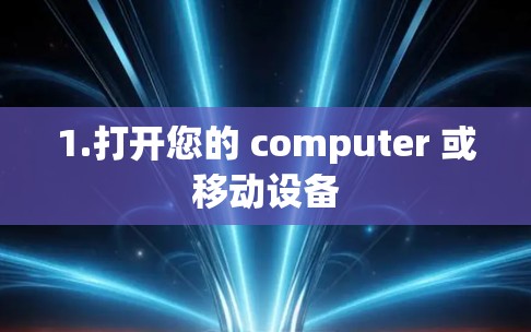 1.打开您的 computer 或移动设备