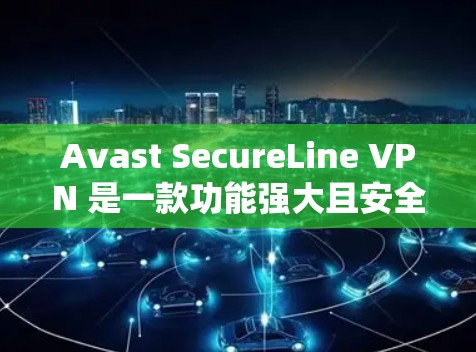 Avast SecureLine VPN 是一款功能强大且安全的VPN软件，官方正版软件可以满足多种需求。以下是关于 Avast SecureLine VPN 的详细介绍，帮助您更好地使用该软件