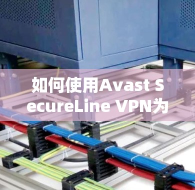 如何使用Avast SecureLine VPN为视频通话保驾护航