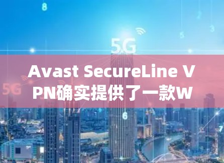 Avast SecureLine VPN确实提供了一款Windows版本,可以在Windows系统中下载并使用。以下是获取和安装步骤的详细说明 Avast SecureLine VPN确实提供了一款Windows版本,可以在Windows系统中下载并使用。以下是获取和安装步骤的详细说明