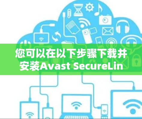 您可以在以下步骤下载并安装Avast SecureLine VPN官方客户端