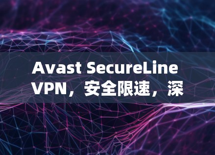 Avast SecureLine VPN，安全限速，深度防护，全球范围外的通信顺畅
