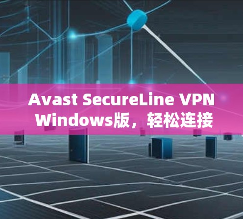 Avast SecureLine VPN Windows版，轻松连接到目标服务器的简便解决方案