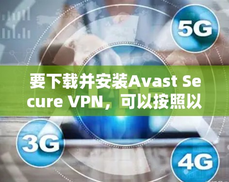要下载并安装Avast Secure VPN，可以按照以下步骤进行