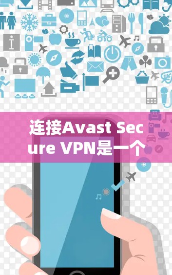 连接Avast Secure VPN是一个非常安全和专业的VPN服务，适合需要增强网络保护和隐私的用户。下面是连接Avast Secure VPN的步骤和一些常见的问题和解决方法