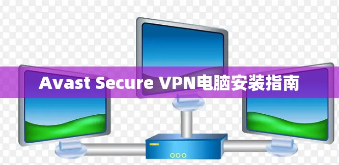 Avast Secure VPN电脑安装指南