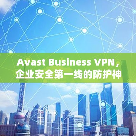 Avast Business VPN,企业安全第一线的防护神器 Avast Business VPN,企业安全第一线的防护神器