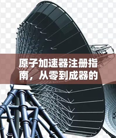 原子加速器注册指南，从零到成器的完整流程