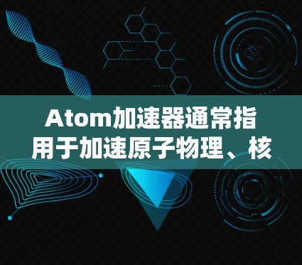 Atom加速器通常指用于加速原子物理、核物理或粒子物理的研究设备。如果是关于英国的原子加速器项目，通常会涉及到英国的科研机构或联合实验室。例如，英国的联合实验室可能包括