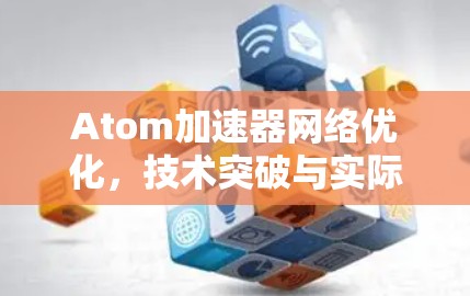 Atom加速器网络优化，技术突破与实际应用