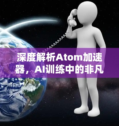 深度解析Atom加速器,AI训练中的非凡性能 深度解析Atom加速器,AI训练中的非凡性能