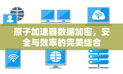 原子加速器数据加密，安全与效率的完美结合