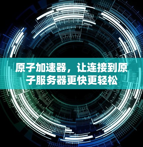 原子加速器，让连接到原子服务器更快更轻松