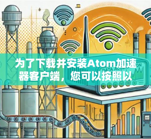 为了下载并安装Atom加速器客户端，您可以按照以下步骤操作