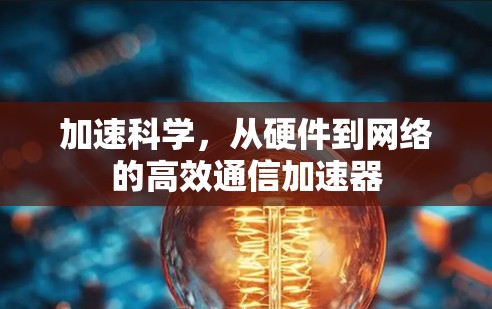 加速科学,从硬件到网络的高效通信加速器 加速科学,从硬件到网络的高效通信加速器