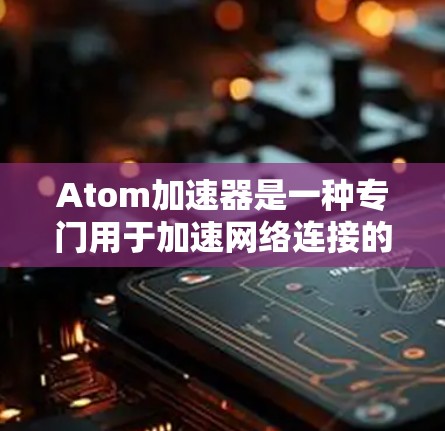 Atom加速器是一种专门用于加速网络连接的软件工具，通常用于提升网络的连接速度和稳定性。如果您的问题是关于如何在海外网络中使用Atom加速器，以下是一些可能的解答