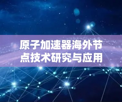 原子加速器海外节点技术研究与应用
